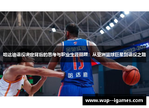 哈达迪退役决定背后的思考与职业生涯回顾：从亚洲篮球巨星到退役之路