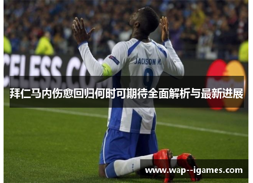 拜仁马内伤愈回归何时可期待全面解析与最新进展
