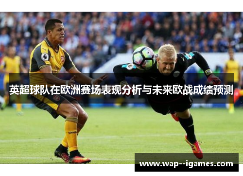 英超球队在欧洲赛场表现分析与未来欧战成绩预测 英超球队在欧洲赛场表现分析与未来欧战成绩预测