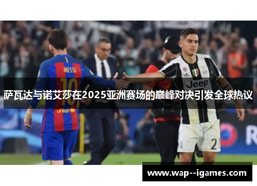 萨瓦达与诺艾莎在2025亚洲赛场的巅峰对决引发全球热议