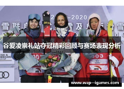 谷爱凌崇礼站夺冠精彩回顾与赛场表现分析