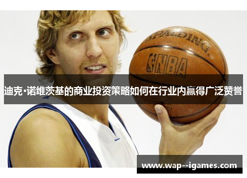 迪克·诺维茨基的商业投资策略如何在行业内赢得广泛赞誉 迪克·诺维茨基的商业投资策略如何在行业内赢得广泛赞誉