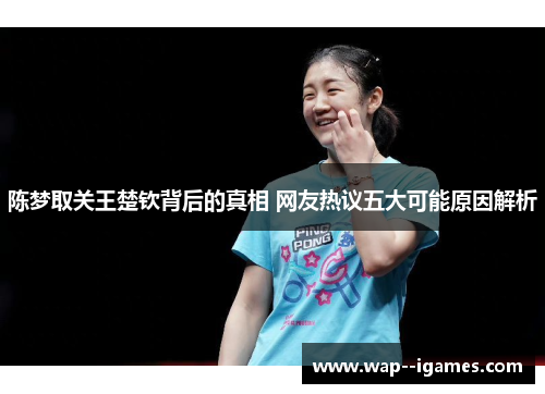 陈梦取关王楚钦背后的真相 网友热议五大可能原因解析