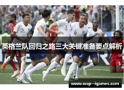 英格兰队回归之路三大关键准备要点解析