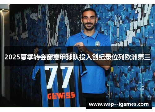 2025夏季转会窗意甲球队投入创纪录位列欧洲第三