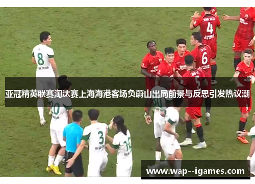 亚冠精英联赛淘汰赛上海海港客场负蔚山出局前景与反思引发热议潮 亚冠精英联赛淘汰赛上海海港客场负蔚山出局前景与反思引发热议潮
