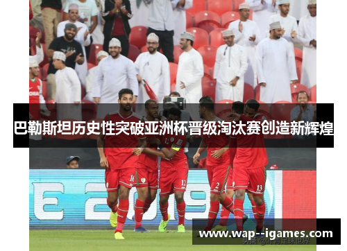 巴勒斯坦历史性突破亚洲杯晋级淘汰赛创造新辉煌 巴勒斯坦历史性突破亚洲杯晋级淘汰赛创造新辉煌