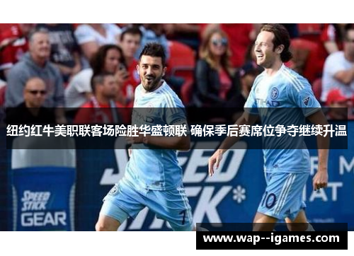 纽约红牛美职联客场险胜华盛顿联 确保季后赛席位争夺继续升温 纽约红牛美职联客场险胜华盛顿联 确保季后赛席位争夺继续升温