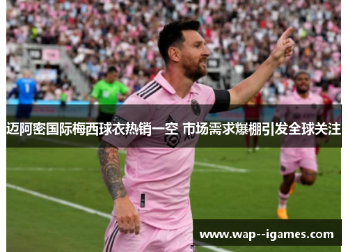 迈阿密国际梅西球衣热销一空 市场需求爆棚引发全球关注