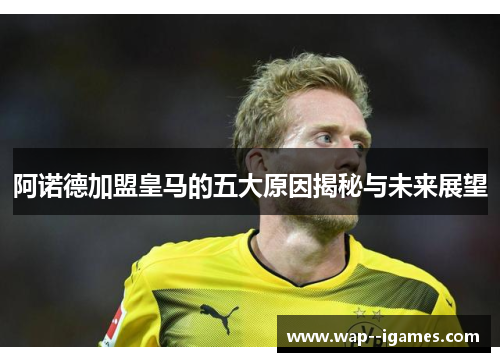 阿诺德加盟皇马的五大原因揭秘与未来展望