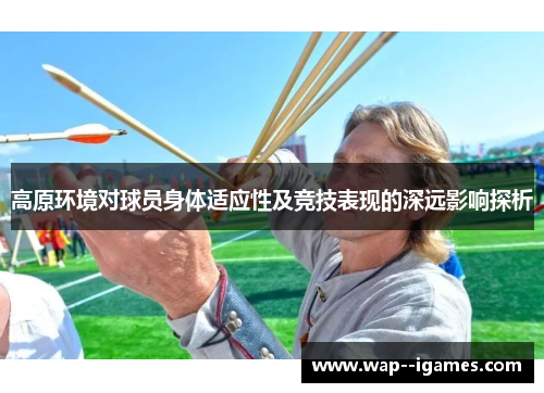 高原环境对球员身体适应性及竞技表现的深远影响探析