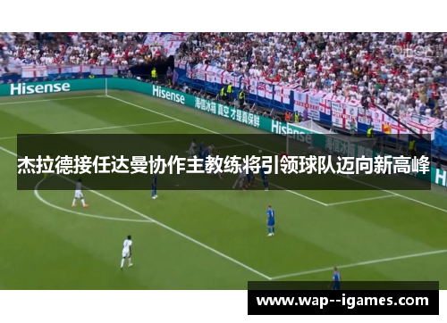 杰拉德接任达曼协作主教练将引领球队迈向新高峰
