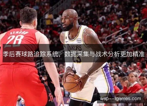 季后赛球路追踪系统,数据采集与战术分析更加精准 季后赛球路追踪系统,数据采集与战术分析更加精准